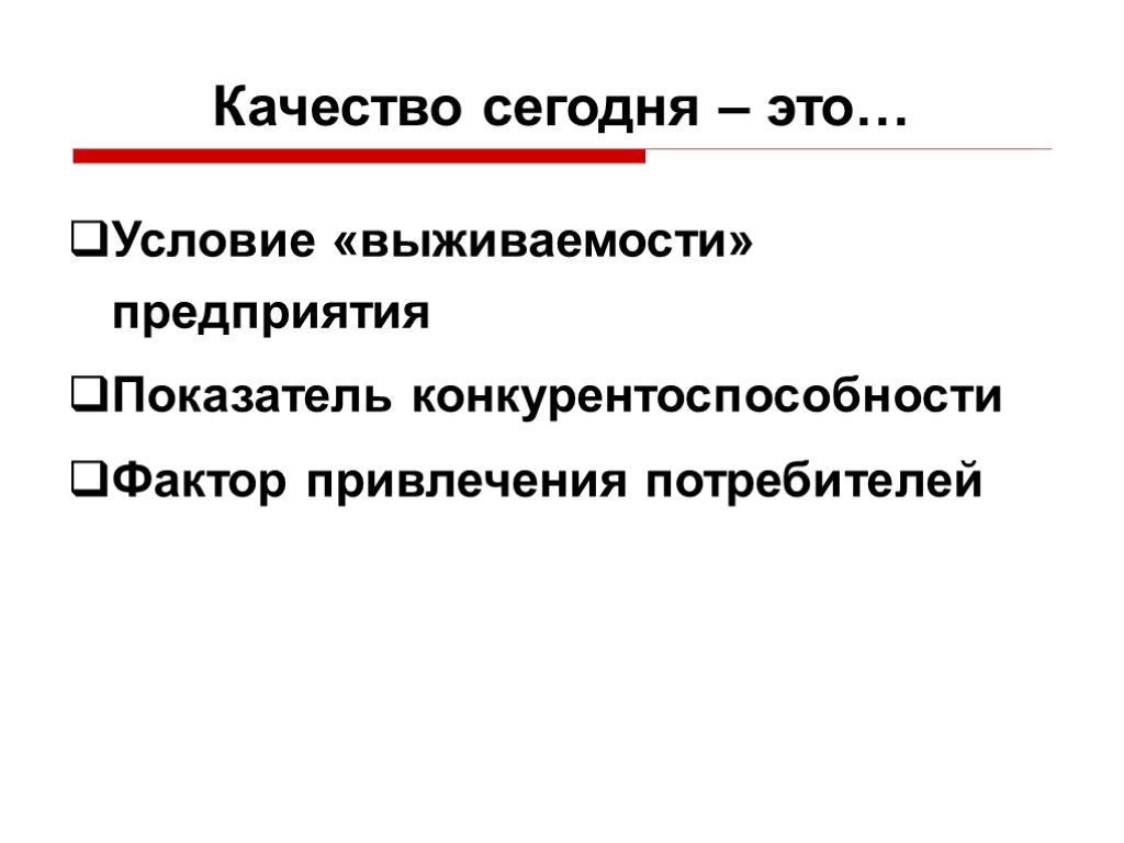 Качество сегодня – это… Условие «выживаемости» предприятия Показатель конкурентоспособности Фактор привлечения потребителей